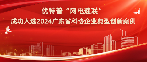 優(yōu)特普“網電速聯”成功入選2024廣東省科協企業(yè)典型創(chuàng)新案例